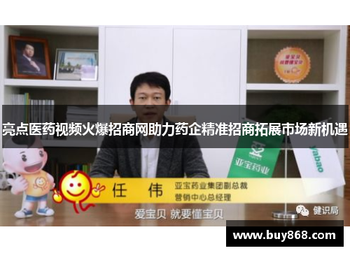 亮点医药视频火爆招商网助力药企精准招商拓展市场新机遇 亮点医药视频火爆招商网助力药企精准招商拓展市场新机遇