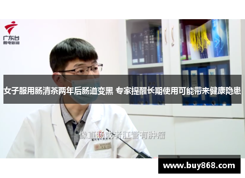女子服用肠清茶两年后肠道变黑 专家提醒长期使用可能带来健康隐患 女子服用肠清茶两年后肠道变黑 专家提醒长期使用可能带来健康隐患