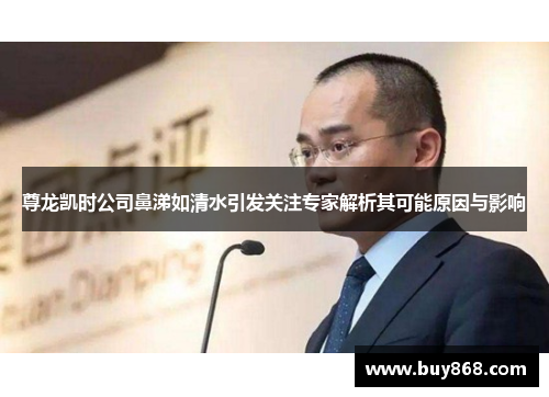 尊龙凯时公司鼻涕如清水引发关注专家解析其可能原因与影响 尊龙凯时公司鼻涕如清水引发关注专家解析其可能原因与影响