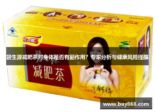 碧生源减肥茶对身体是否有副作用?专家分析与健康风险提醒 碧生源减肥茶对身体是否有副作用?专家分析与健康风险提醒