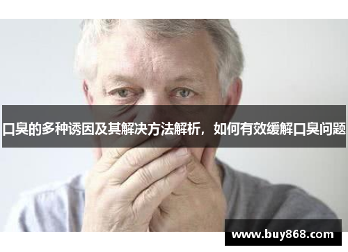 口臭的多种诱因及其解决方法解析,如何有效缓解口臭问题 口臭的多种诱因及其解决方法解析,如何有效缓解口臭问题
