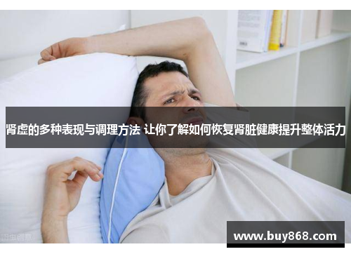 肾虚的多种表现与调理方法 让你了解如何恢复肾脏健康提升整体活力 肾虚的多种表现与调理方法 让你了解如何恢复肾脏健康提升整体活力