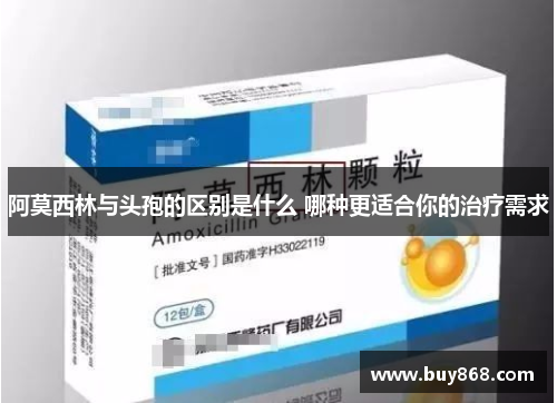 阿莫西林与头孢的区别是什么 哪种更适合你的治疗需求 阿莫西林与头孢的区别是什么 哪种更适合你的治疗需求