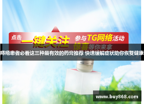 痔疮患者必看这三种最有效的药膏推荐 快速缓解症状助你恢复健康 痔疮患者必看这三种最有效的药膏推荐 快速缓解症状助你恢复健康