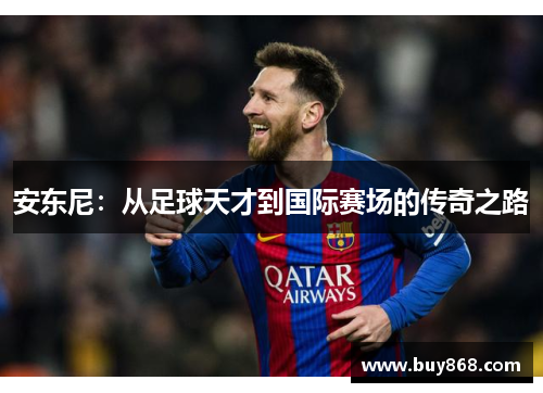 安东尼:从足球天才到国际赛场的传奇之路 安东尼:从足球天才到国际赛场的传奇之路